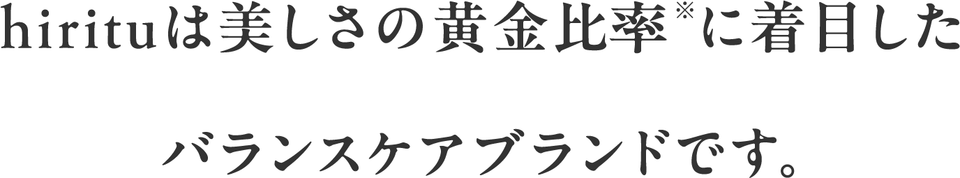hirituは美しさの黄金比率※に着目したバランスケアブランドです。※ 一般的に美しいといわれる毛髪内部の比率構成